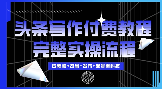 今日头条写作付费私密教程，轻松日入3位数，完整实操流程【揭秘】-91学习网