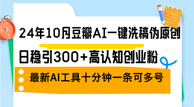 （12871期）24年10月豆瓣AI一键洗稿伪原创，日稳引300+高认知创业粉，最新AI工具十…-91学习网