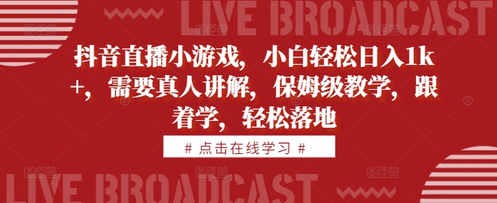 抖音直播小游戏，小白轻松日入1k+，需要真人讲解，保姆级教学，跟着学，轻松落地【揭秘】-91学习网