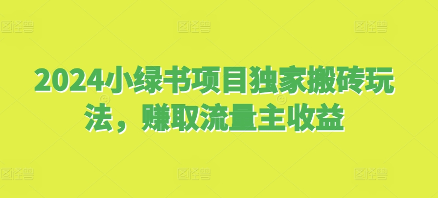 2024小绿书项目独家搬砖玩法，赚取流量主收益-91学习网