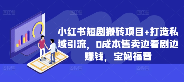 小红书短剧搬砖项目+打造私域引流，0成本售卖边看剧边赚钱，宝妈福音【揭秘】-91学习网