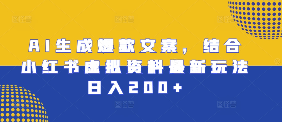 AI生成爆款文案，结合小红书虚拟资料最新玩法日入200+【揭秘】-91学习网