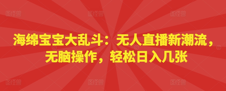 海绵宝宝大乱斗：无人直播新潮流，无脑操作，轻松日入几张-91学习网