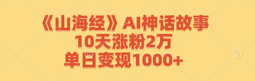 《山海经》AI神话故事，10天涨粉2万，单日变现1000+-91学习网