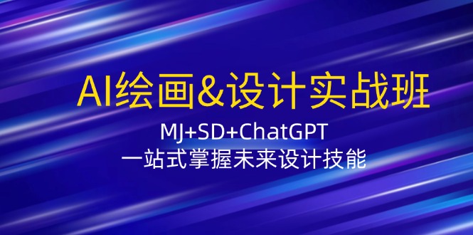 AI绘画&设计实战班：MJ+SD+ChatGPT，一站式掌握未来设计技能-91学习网