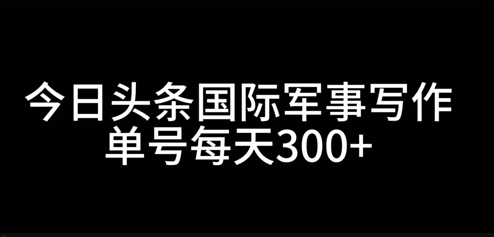 今日头条国际军事写作，利用AI创作，单号日入300+-91学习网