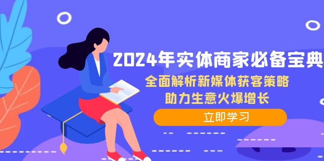 （12569期）2024年实体商家必备宝典：全面解析新媒体获客策略，助力生意火爆增长-91学习网