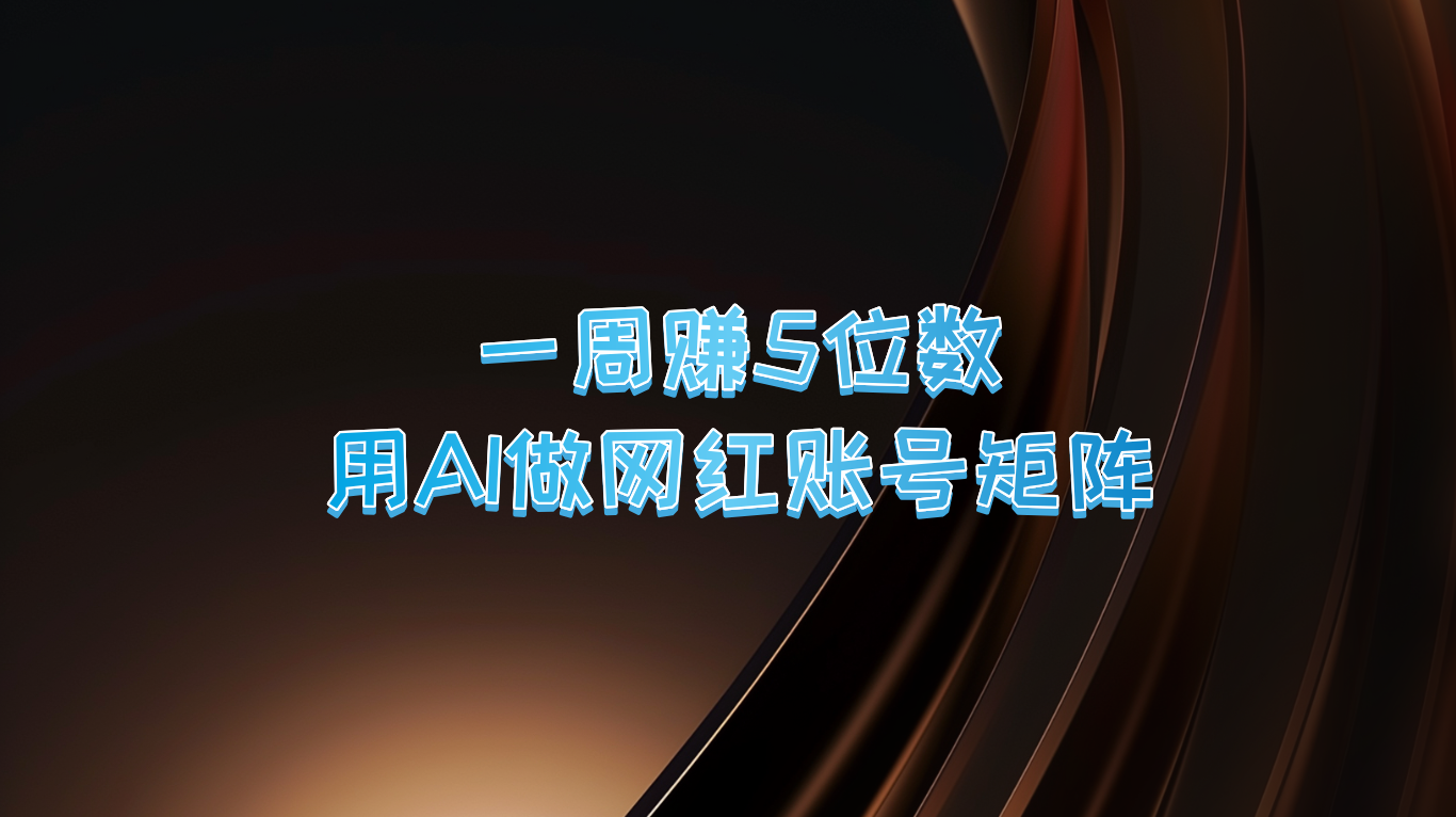 一周赚5位数，用AI做网红账号矩阵，现在的AI功能实在太强大了-91学习网