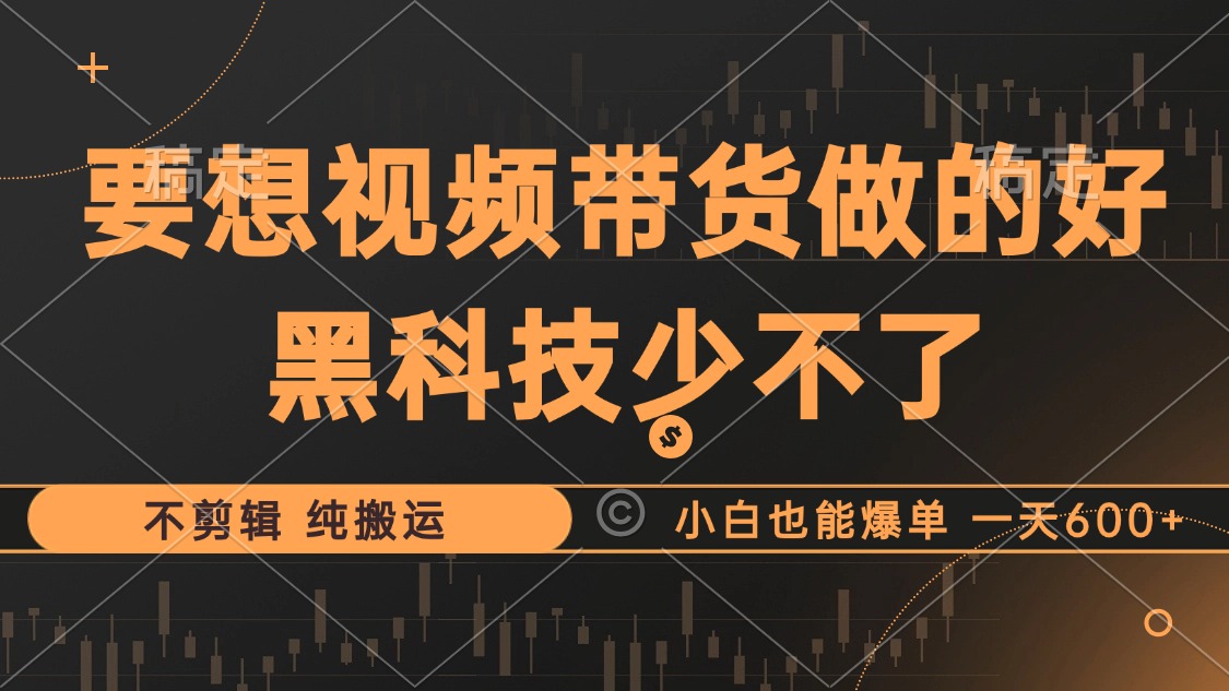 （12868期）抖音视频带货最暴力玩法，利用黑科技 不剪辑 纯搬运，小白也能爆单，单…-91学习网