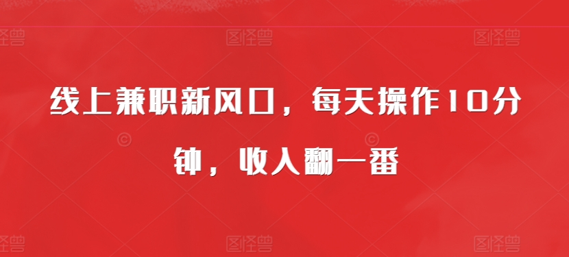 线上兼职新风口，每天操作10分钟，收入翻一番-91学习网