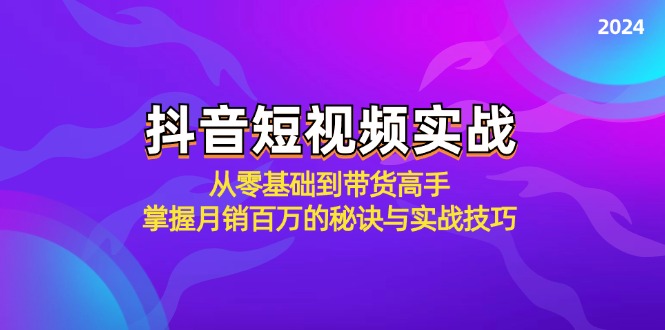 （12626期）抖音短视频实战：从零基础到带货高手，掌握月销百万的秘诀与实战技巧-91学习网