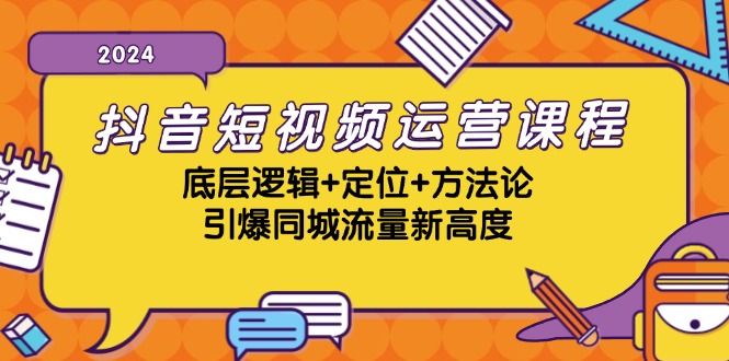 抖音短视频运营课程，底层逻辑+定位+方法论，引爆同城流量新高度-91学习网