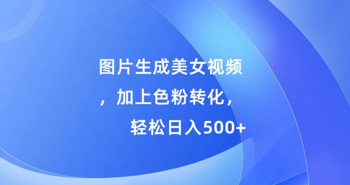 图片生成美女视频，加上色粉转化，轻松日入5张-91学习网