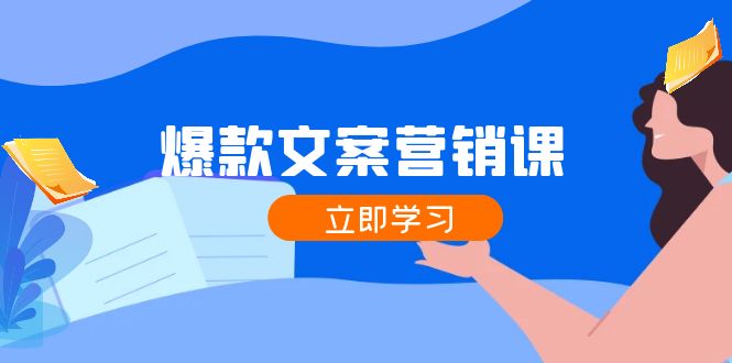 爆款文案营销课：公域转私域，涨粉成交一网打尽，各行业人士必备-91学习网