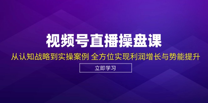 （12881期）视频号直播操盘课，从认知战略到实操案例 全方位实现利润增长与势能提升-91学习网