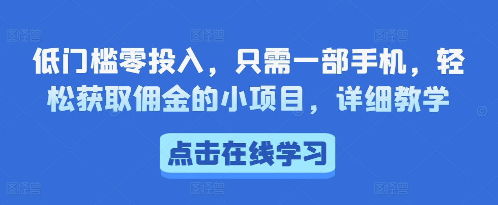 低门槛零投入，只需一部手机，轻松获取佣金的小项目，详细教学-91学习网