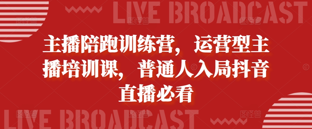 主播陪跑训练营，运营型主播培训课，普通人入局抖音直播必看-91学习网