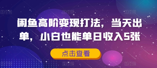 闲鱼高阶变现打法，当天出单，小白也能单日收入5张-91学习网