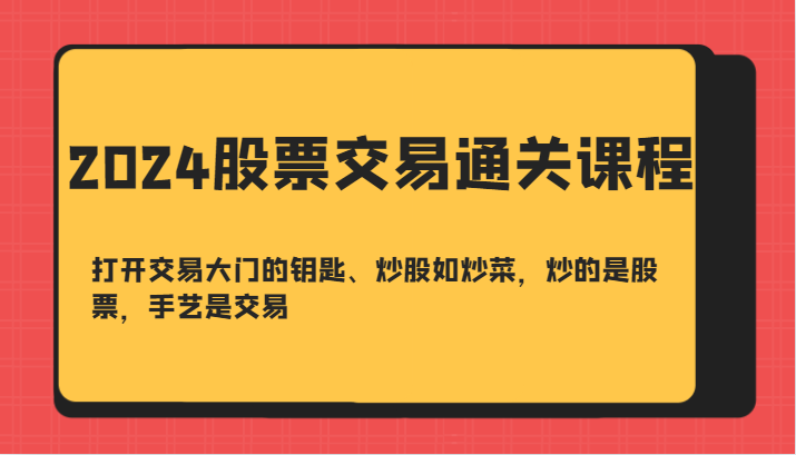 2024股票交易通关课-打开交易大门的钥匙、炒股如炒菜，炒的是股票，手艺是交易-91学习网