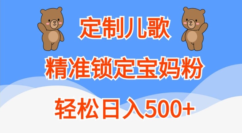 定制儿歌，精准锁定宝妈粉，轻松日入500+【揭秘】-91学习网