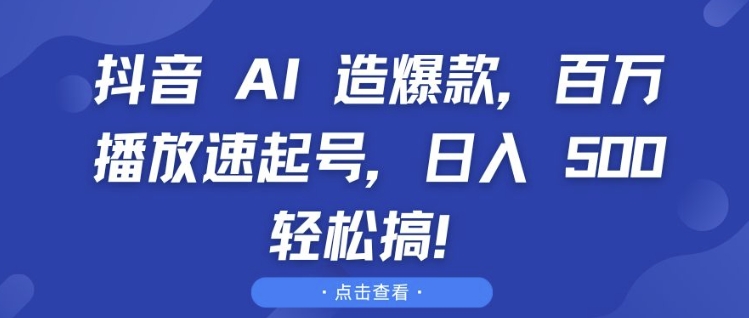 抖音 AI 造爆款，百万播放速起号，日入5张 轻松搞【揭秘】-91学习网