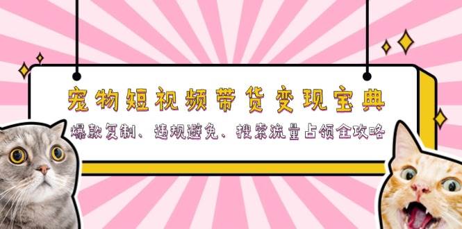 宠物短视频带货变现宝典：爆款复制、违规避免、搜索流量占领全攻略-91学习网