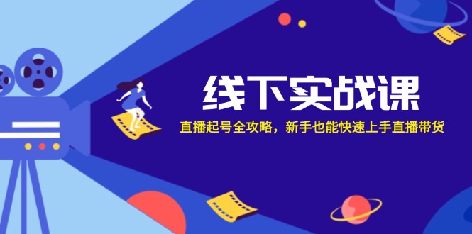 线下实战课：直播起号全攻略，新手也能快速上手直播带货-91学习网