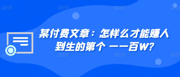 ​某付费文章：怎‮样么‬才能赚‮人到‬生的第‮个一‬一百W?-91学习网