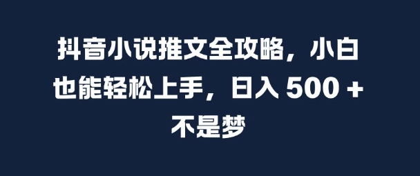 抖音小说推文全攻略，小白也能轻松上手，日入 5张+ 不是梦【揭秘】-91学习网