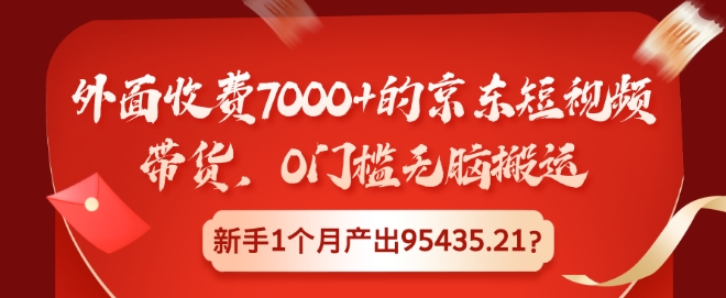 外面收费7000+的京东短视频带货，0门槛无脑搬运，新手1个月产出95435.21?-91学习网