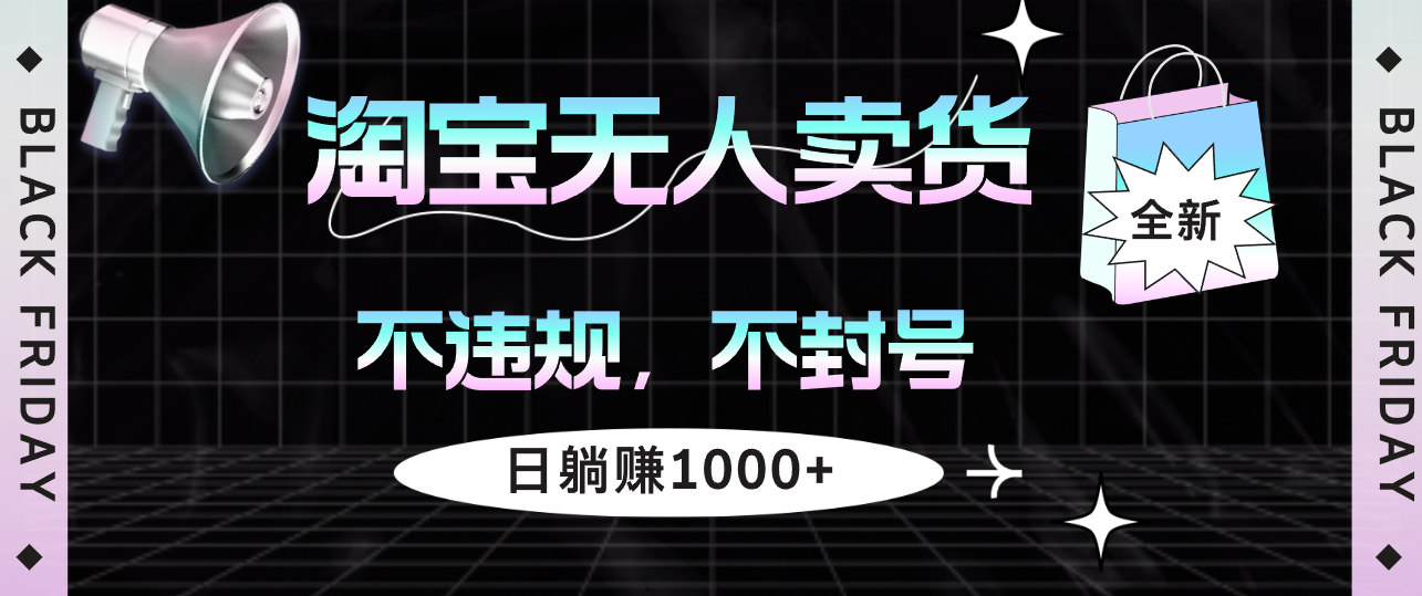 （12780期）淘宝无人卖货4，不违规不封号，简单无脑，日躺赚1000+-91学习网