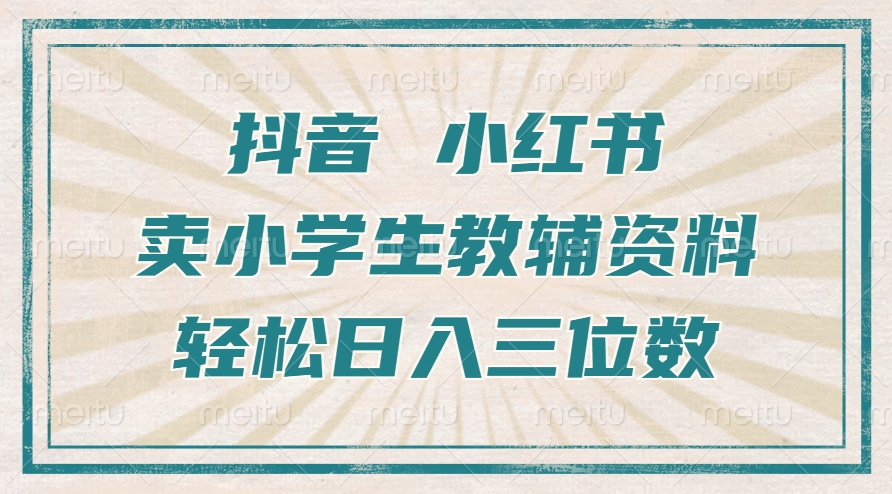 抖音小红书卖小学生教辅资料，操作简单，小白也能轻松上手，一个月利润1W+-91学习网