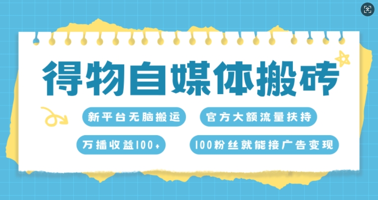 得物自媒体搬砖，万播收益100+，官方大额流量扶持，100粉丝就能接广告变现-91学习网