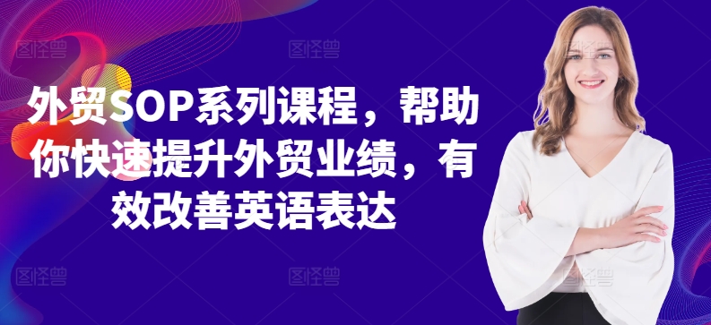 外贸SOP系列课程，帮助你快速提升外贸业绩，有效改善英语表达-91学习网