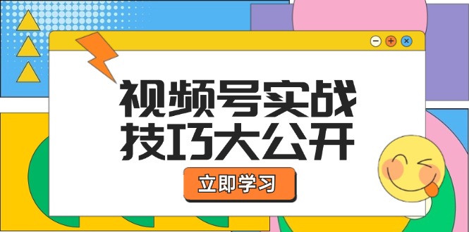 视频号实战技巧大公开：选题拍摄、运营推广、直播带货一站式学习-91学习网