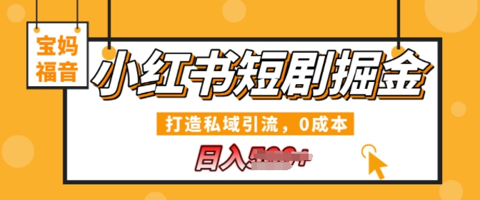 小红书短剧掘金，打造私域引流，0成本，宝妈福音日入几张-91学习网