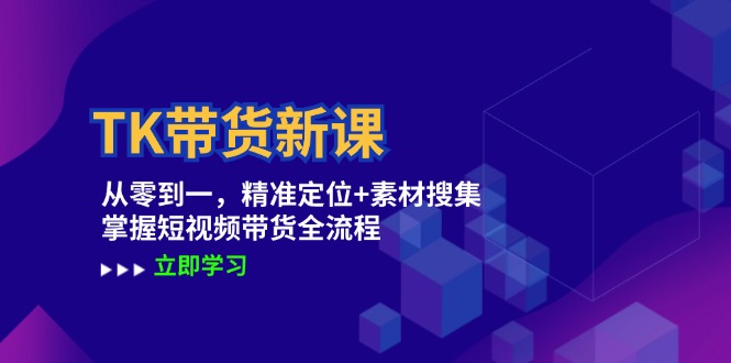 TK带货新课：从零到一，精准定位+素材搜集 掌握短视频带货全流程-91学习网