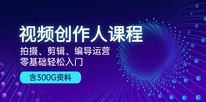 （13203期）视频创作人课程！拍摄、剪辑、编导运营，零基础轻松入门，含300G资料-91学习网