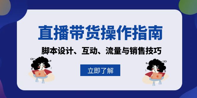 （13328期）直播带货操作指南：脚本设计、互动、流量与销售技巧-91学习网