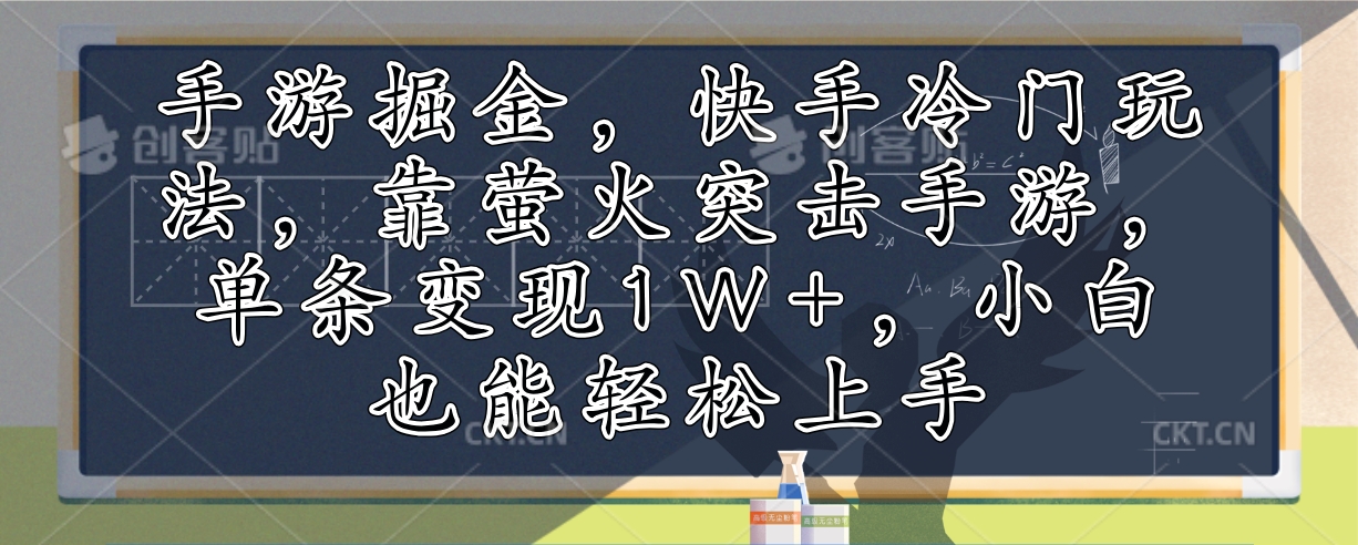 （12892期）手游掘金，快手冷门玩法，靠萤火突击手游，单条变现1W+，小白也能轻松上手-91学习网