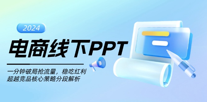 （13367期）电商线下PPT：一分钟破局抢流量，稳吃红利，超越竞品核心策略分段解析-91学习网