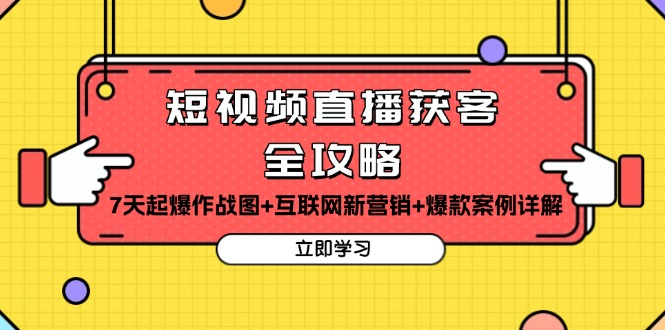 （13439期）短视频直播获客全攻略：7天起爆作战图+互联网新营销+爆款案例详解-91学习网