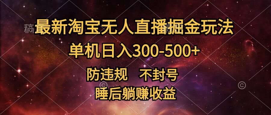 最新淘宝无人直播暴力掘金，防违规不封号，单机日入300-500+，睡后躺Z收益-91学习网