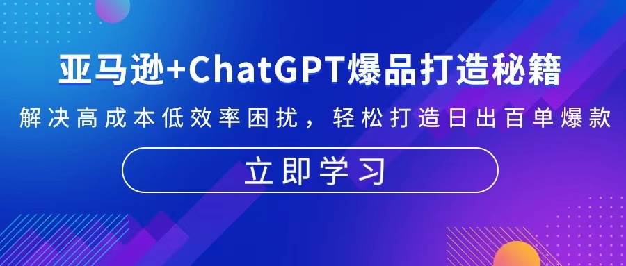 亚马逊+ChatGPT爆品打造秘籍：解决高成本低效率困扰 轻松打造日出百单爆款-91学习网