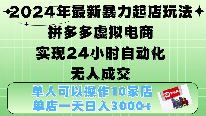 2024年最新暴力起店玩法，拼多多虚拟电商4.0，24小时实现自动化无人成交，单店月入3000+【揭秘】-91学习网