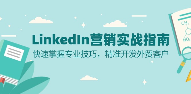 （13147期）LinkedIn 营销实战指南：快速掌握专业技巧，精准开发外贸客户-91学习网