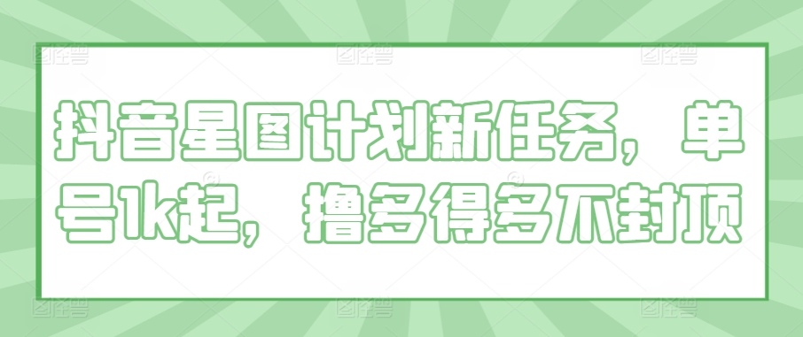 抖音星图计划新任务，单号1k起，撸多得多不封顶-91学习网