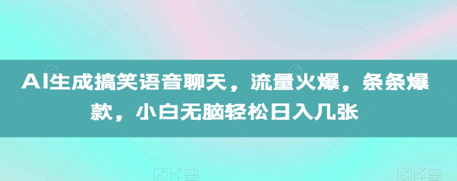 AI生成搞笑语音聊天，流量火爆，条条爆款，小白无脑轻松日入几张【揭秘】-91学习网