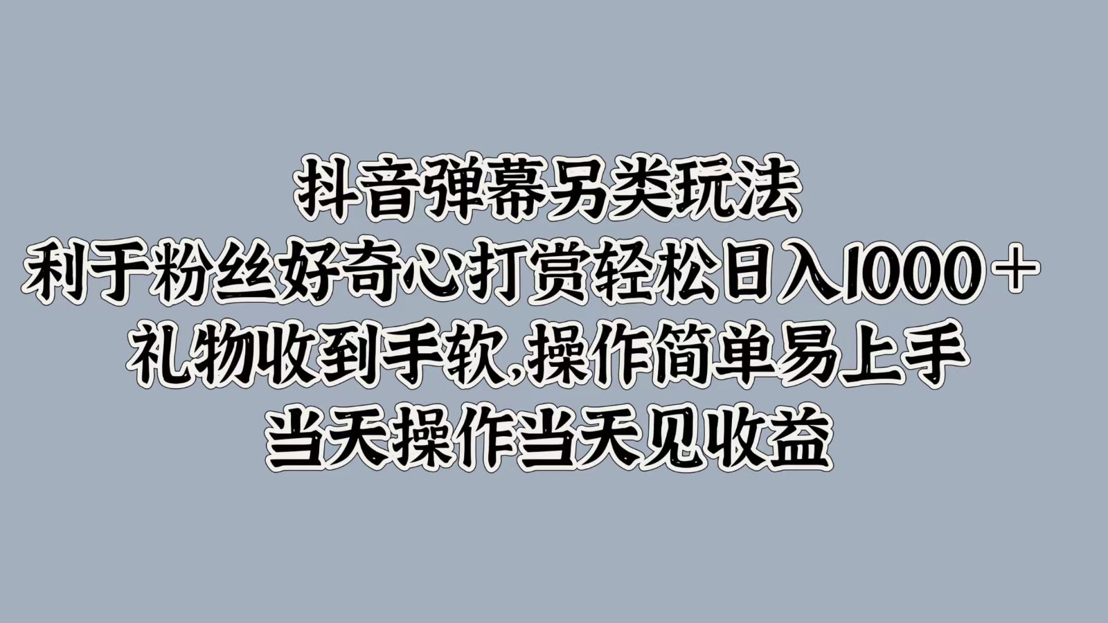 抖音弹幕另类玩法，利于粉丝好奇心打赏轻松日入1000＋ 礼物收到手软，操作简单-91学习网