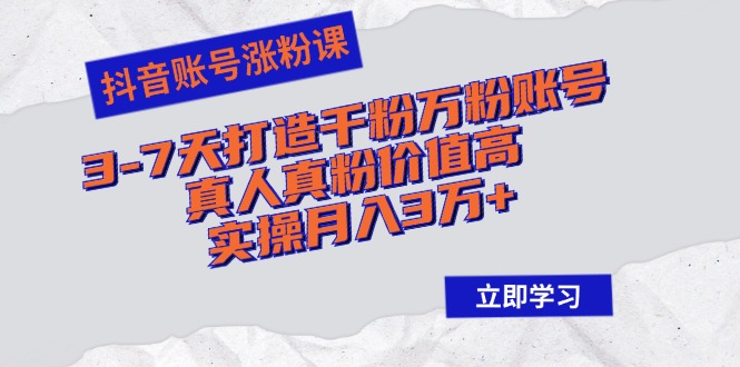 （12857期）抖音账号涨粉课：3-7天打造千粉万粉账号，真人真粉价值高，实操月入3万+-91学习网